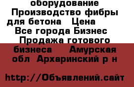 оборудование Производство фибры для бетона › Цена ­ 100 - Все города Бизнес » Продажа готового бизнеса   . Амурская обл.,Архаринский р-н